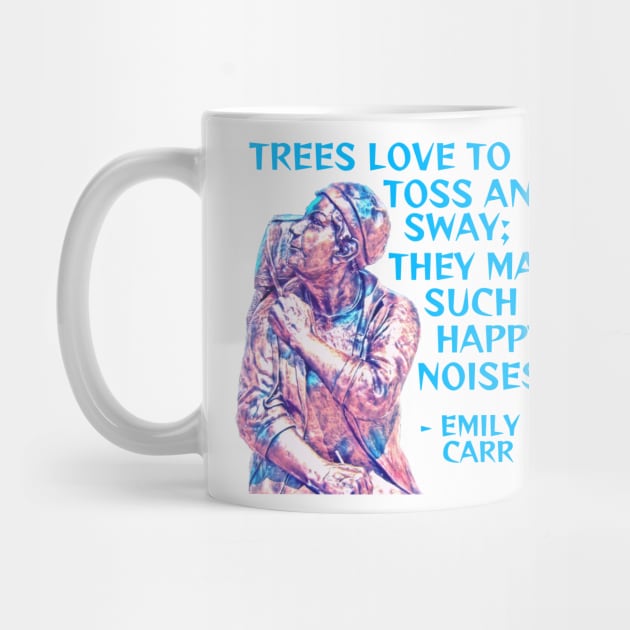 Emily Carr - Trees Love To Toss And Sway They Make Such Happy Noises by Courage Today Designs